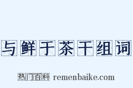 与鲜于茶干组词是什么意思的图片